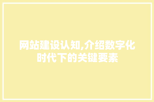 网站建设认知,介绍数字化时代下的关键要素 神马SEO