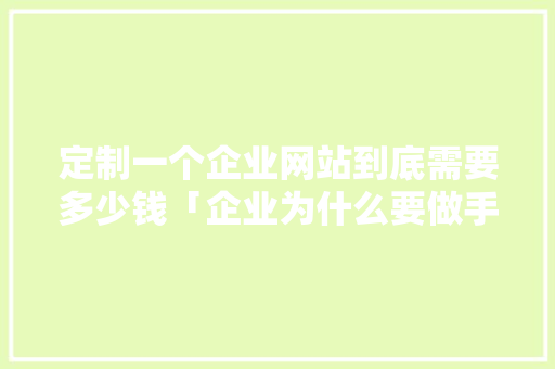 定制一个企业网站到底需要多少钱「企业为什么要做手机网站呢」 定制一个企业网站到底需要多少钱「企业为什么要做手机网站呢」 GoogleSEO