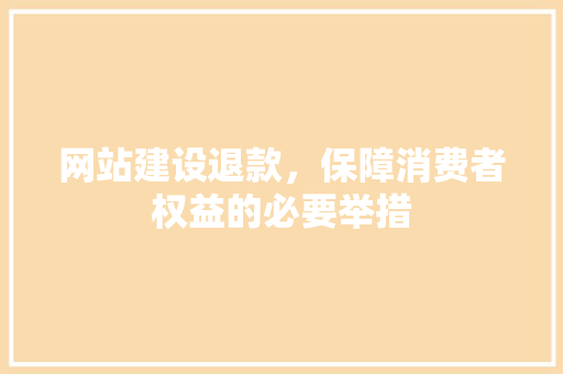 网站建设退款，保障消费者权益的必要举措 GoogleSEO