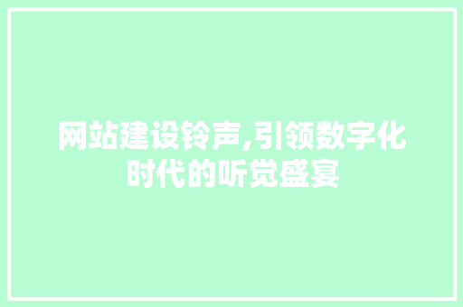 网站建设铃声,引领数字化时代的听觉盛宴 神马SEO
