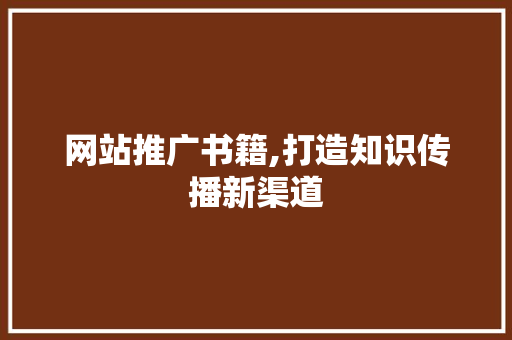 网站推广书籍,打造知识传播新渠道 百度SEO