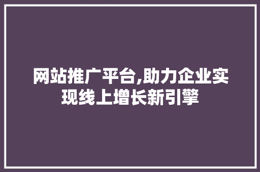 网站推广平台,助力企业实现线上增长新引擎 神马SEO