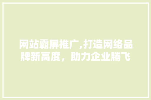 网站霸屏推广,打造网络品牌新高度，助力企业腾飞 搜狗SEO