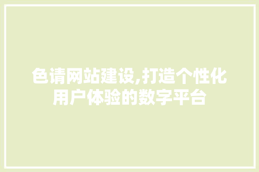 色请网站建设,打造个性化用户体验的数字平台 搜狗SEO