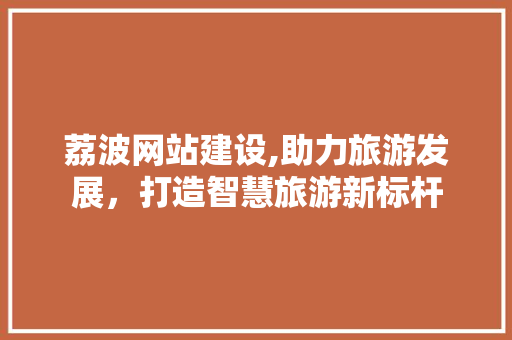 荔波网站建设,助力旅游发展，打造智慧旅游新标杆 GoogleSEO