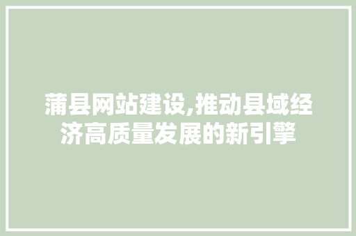 蒲县网站建设,推动县域经济高质量发展的新引擎 GoogleSEO