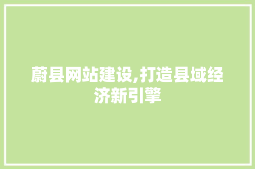 蔚县网站建设,打造县域经济新引擎 搜狗SEO