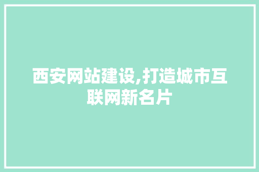 西安网站建设,打造城市互联网新名片 神马SEO