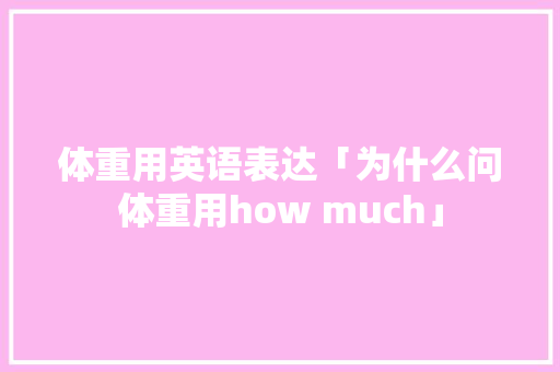 体重用英语表达「为什么问体重用how much」 体重用英语表达「为什么问体重用how much」 神马SEO