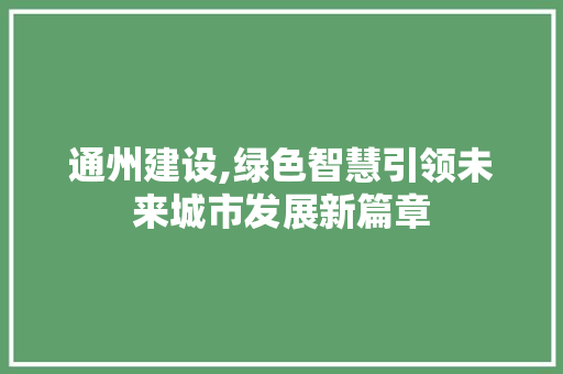 通州建设,绿色智慧引领未来城市发展新篇章 百度SEO