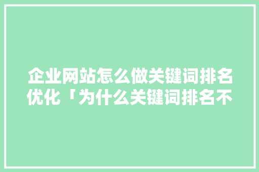 企业网站怎么做关键词排名优化「为什么关键词排名不稳定呢」 企业网站怎么做关键词排名优化「为什么关键词排名不稳定呢」 GoogleSEO