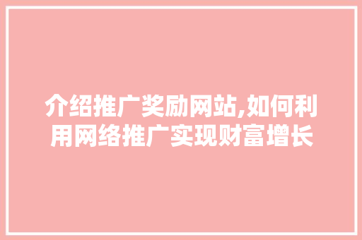 介绍推广奖励网站,如何利用网络推广实现财富增长 百度SEO