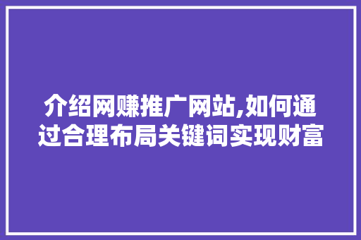 介绍网赚推广网站,如何通过合理布局关键词实现财富增长 搜狗SEO