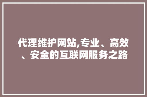 代理维护网站,专业、高效、安全的互联网服务之路 搜狗SEO