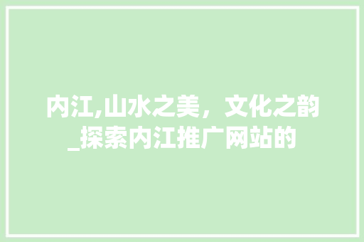 内江,山水之美，文化之韵_探索内江推广网站的 必应SEO