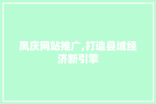 凤庆网站推广,打造县域经济新引擎 GoogleSEO