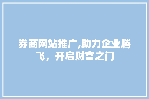 券商网站推广,助力企业腾飞，开启财富之门 GoogleSEO