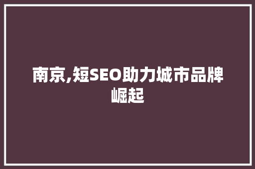 南京,短SEO助力城市品牌崛起