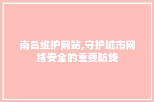 南昌维护网站,守护城市网络安全的重要防线 必应SEO