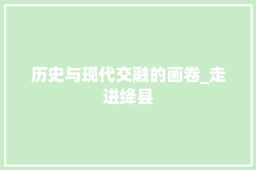 历史与现代交融的画卷_走进绛县 必应SEO