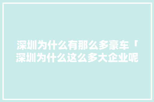 深圳为什么有那么多豪车「深圳为什么这么多大企业呢」 深圳为什么有那么多豪车「深圳为什么这么多大企业呢」 搜狗SEO