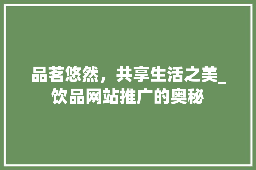 品茗悠然，共享生活之美_饮品网站推广的奥秘 GoogleSEO