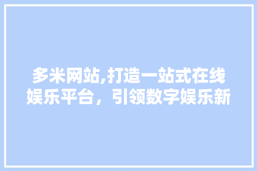 多米网站,打造一站式在线娱乐平台，引领数字娱乐新潮流 搜狗SEO