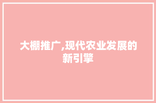 大棚推广,现代农业发展的新引擎