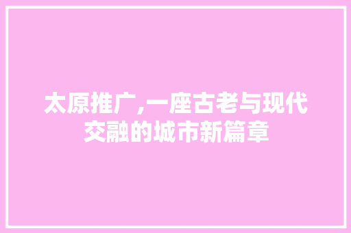 太原推广,一座古老与现代交融的城市新篇章 百度SEO