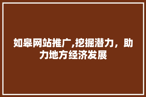 如皋网站推广,挖掘潜力，助力地方经济发展 神马SEO