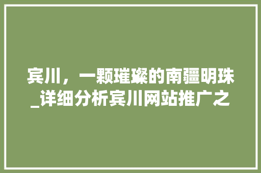 宾川，一颗璀璨的南疆明珠_详细分析宾川网站推广之路 神马SEO
