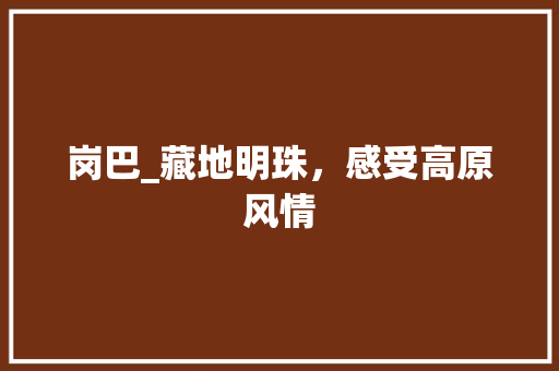 岗巴_藏地明珠，感受高原风情 GoogleSEO