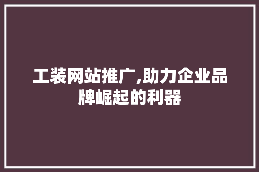 工装网站推广,助力企业品牌崛起的利器 神马SEO