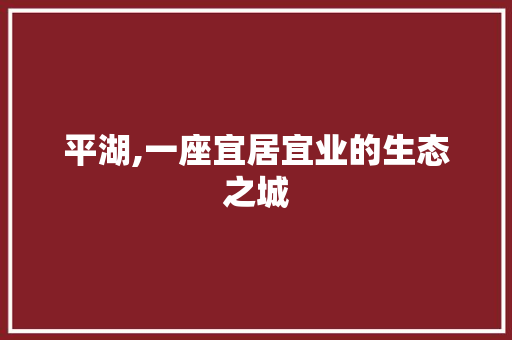 平湖,一座宜居宜业的生态之城 百度SEO