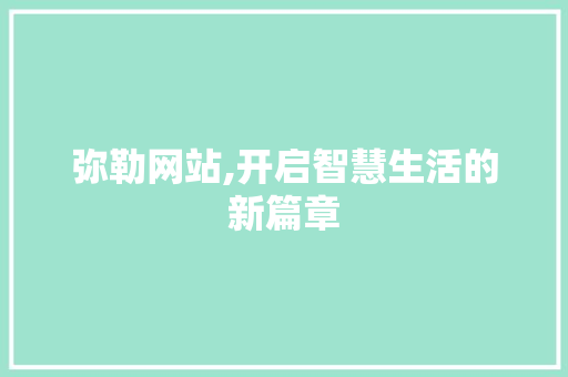 弥勒网站,开启智慧生活的新篇章 神马SEO