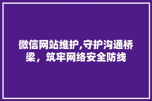 微信网站维护,守护沟通桥梁，筑牢网络安全防线 搜狗SEO