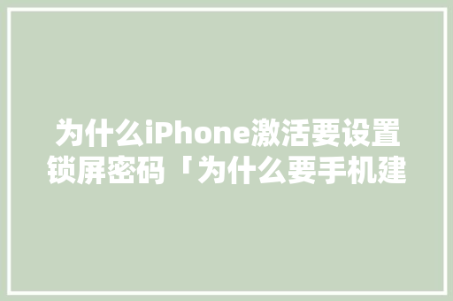 为什么iPhone激活要设置锁屏密码「为什么要手机建基站」 为什么iPhone激活要设置锁屏密码「为什么要手机建基站」 必应SEO