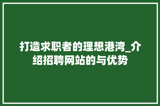 打造求职者的理想港湾_介绍招聘网站的与优势 神马SEO