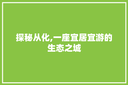 探秘从化,一座宜居宜游的生态之城 百度SEO