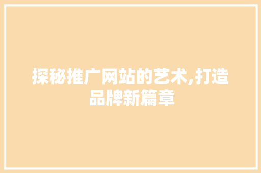 探秘推广网站的艺术,打造品牌新篇章 必应SEO