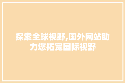 探索全球视野,国外网站助力您拓宽国际视野 百度SEO