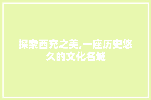 探索西充之美,一座历史悠久的文化名城 必应SEO