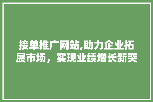 接单推广网站,助力企业拓展市场，实现业绩增长新突破 搜狗SEO