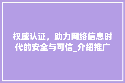 权威认证，助力网络信息时代的安全与可信_介绍推广鉴定网站的价值与功能 GoogleSEO