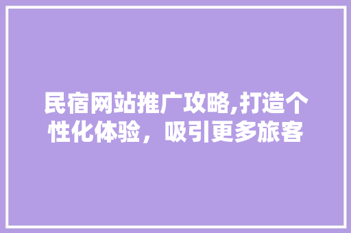 民宿网站推广攻略,打造个性化体验，吸引更多旅客 搜狗SEO