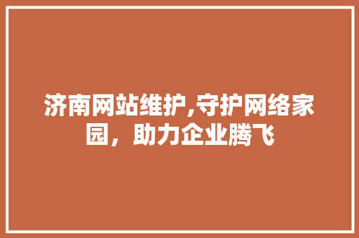 济南网站维护,守护网络家园，助力企业腾飞