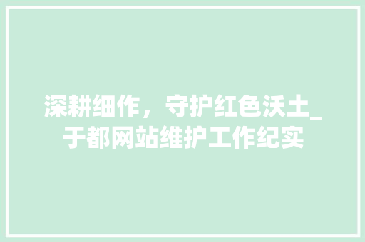 深耕细作，守护红色沃土_于都网站维护工作纪实 百度SEO