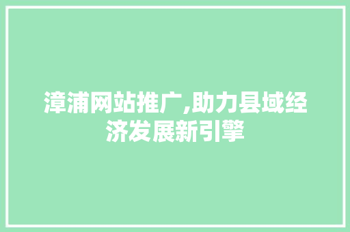 漳浦网站推广,助力县域经济发展新引擎 搜狗SEO
