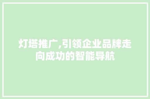 灯塔推广,引领企业品牌走向成功的智能导航 搜狗SEO