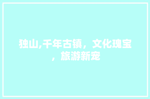 独山,千年古镇，文化瑰宝，旅游新宠 百度SEO